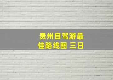 贵州自驾游最佳路线图 三日